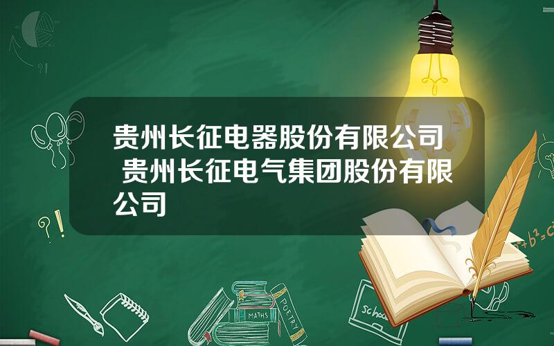 贵州长征电器股份有限公司 贵州长征电气集团股份有限公司